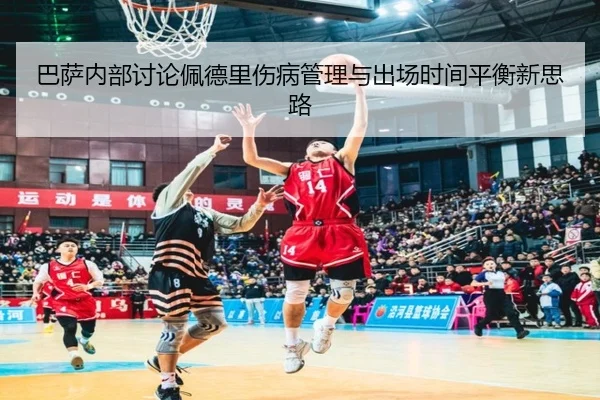 巴萨内部讨论佩德里伤病管理与出场时间平衡新思路