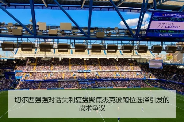 切尔西强强对话失利复盘聚焦杰克逊跑位选择引发的战术争议