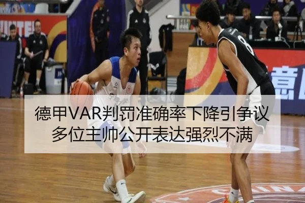 德甲VAR判罚准确率下降引争议多位主帅公开表达强烈不满