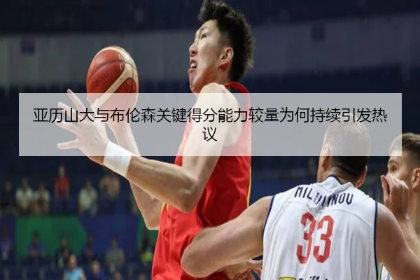 亚历山大与布伦森关键得分能力较量为何持续引发热议